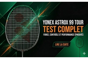 Le Yonex Astrox 99 Tour est-il la raquette de puissance ultime pour toi ?